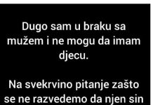 Na svekrvino pitanje zašto se ne razvedemo da bi njen sin mogao da nađe zdravu ženu koja će da mu rodi dijete, moj muž je odgovorio da..