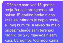 OŽENJEN SAM 15 GODINA I ŽENA MI JE PREZGODNA! Terenski sam radnik…