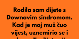 Kada sam rodila dijete sa posebnim potrebama moj suprug je preblijedio, unervozio se i rekao:”To dijete nije moje…”