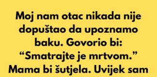 Moj nam otac nikada nije dopuštao da upoznamo baku. Govorio bi: “Smatrajte je mrtvom.”